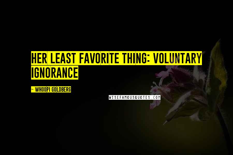 Whoopi Goldberg Quotes: Her least favorite thing: VOLUNTARY IGNORANCE