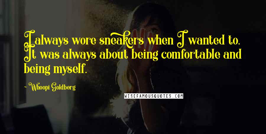 Whoopi Goldberg Quotes: I always wore sneakers when I wanted to. It was always about being comfortable and being myself.
