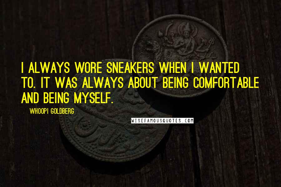Whoopi Goldberg Quotes: I always wore sneakers when I wanted to. It was always about being comfortable and being myself.
