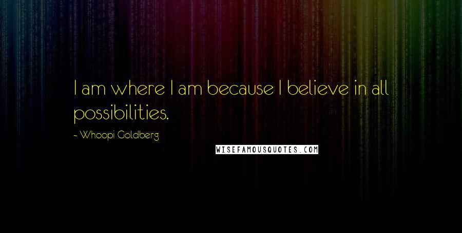 Whoopi Goldberg Quotes: I am where I am because I believe in all possibilities.