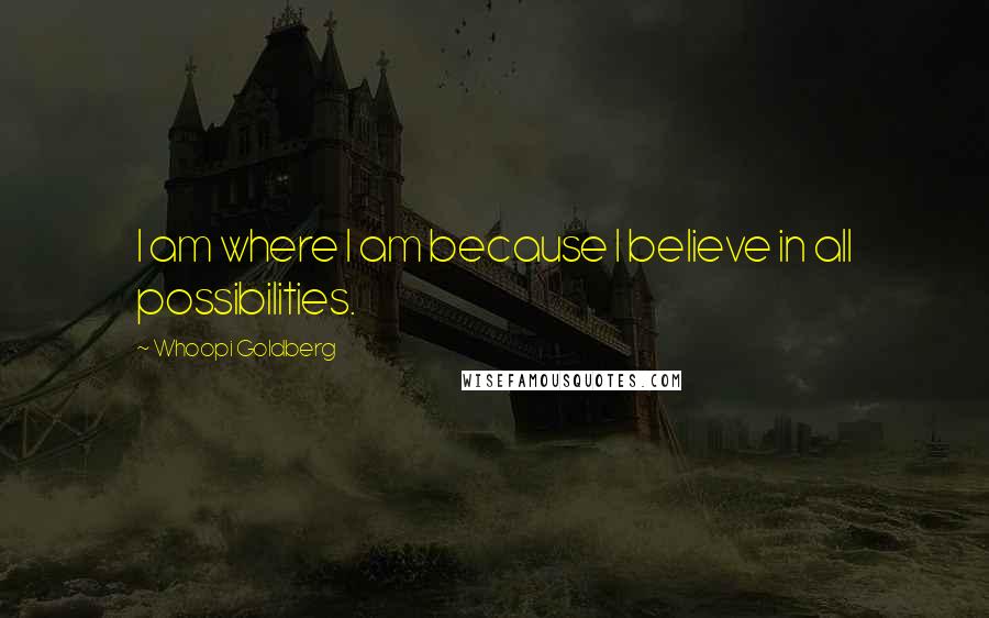 Whoopi Goldberg Quotes: I am where I am because I believe in all possibilities.