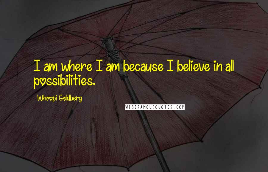 Whoopi Goldberg Quotes: I am where I am because I believe in all possibilities.