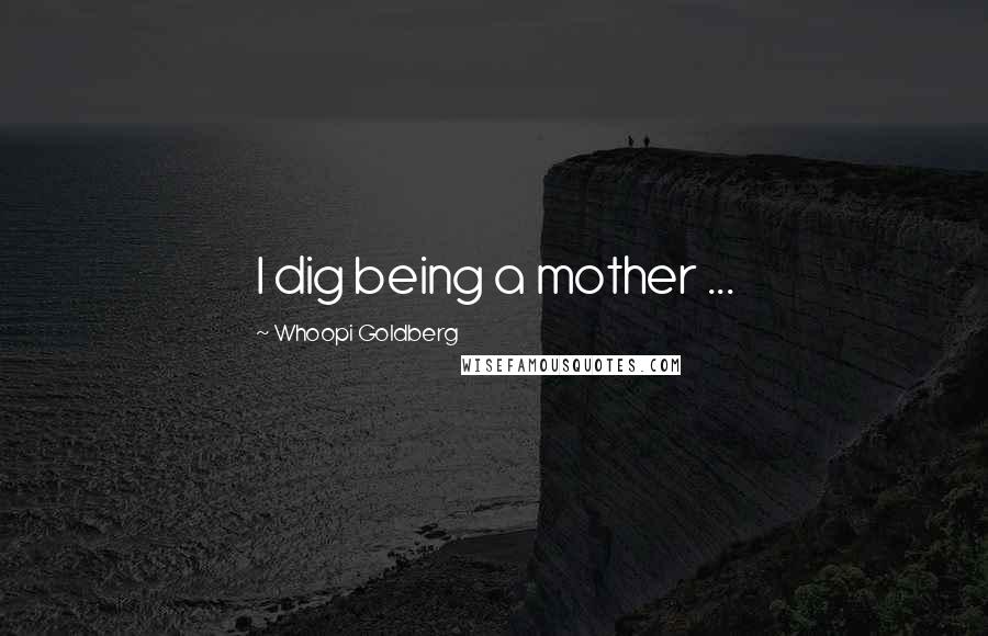 Whoopi Goldberg Quotes: I dig being a mother ...