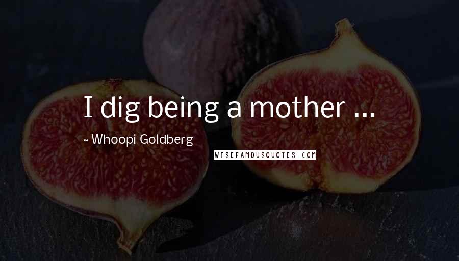 Whoopi Goldberg Quotes: I dig being a mother ...