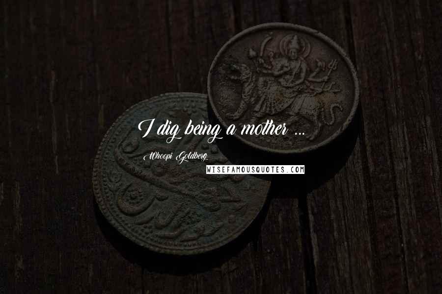 Whoopi Goldberg Quotes: I dig being a mother ...
