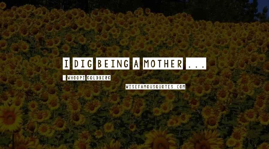Whoopi Goldberg Quotes: I dig being a mother ...