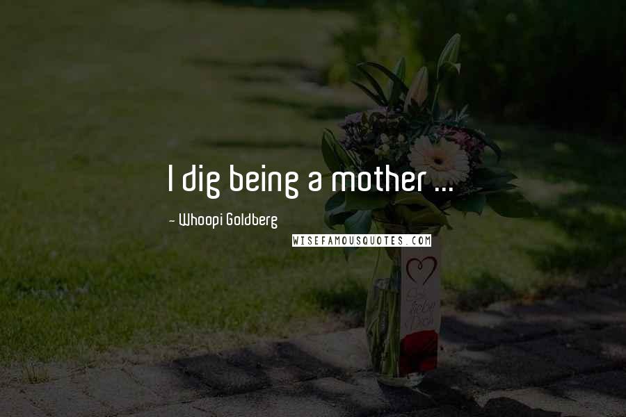 Whoopi Goldberg Quotes: I dig being a mother ...