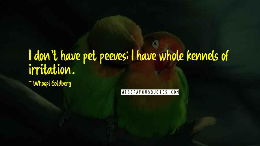 Whoopi Goldberg Quotes: I don't have pet peeves; I have whole kennels of irritation.