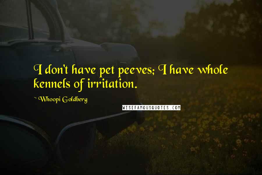 Whoopi Goldberg Quotes: I don't have pet peeves; I have whole kennels of irritation.