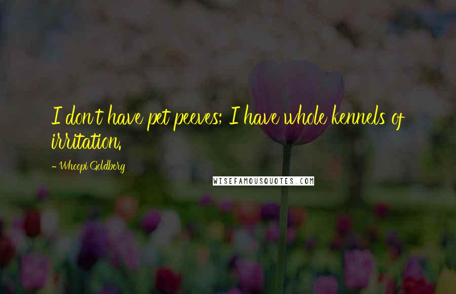 Whoopi Goldberg Quotes: I don't have pet peeves; I have whole kennels of irritation.