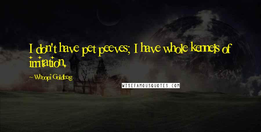 Whoopi Goldberg Quotes: I don't have pet peeves; I have whole kennels of irritation.