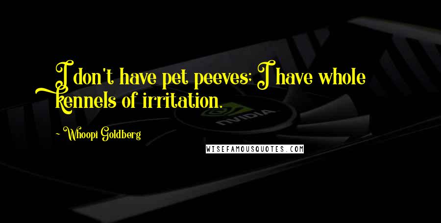 Whoopi Goldberg Quotes: I don't have pet peeves; I have whole kennels of irritation.