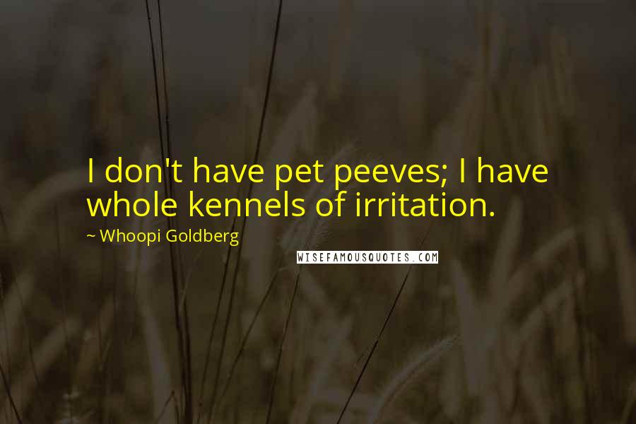Whoopi Goldberg Quotes: I don't have pet peeves; I have whole kennels of irritation.