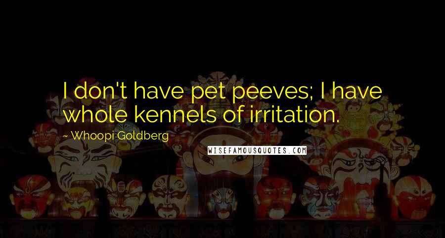 Whoopi Goldberg Quotes: I don't have pet peeves; I have whole kennels of irritation.