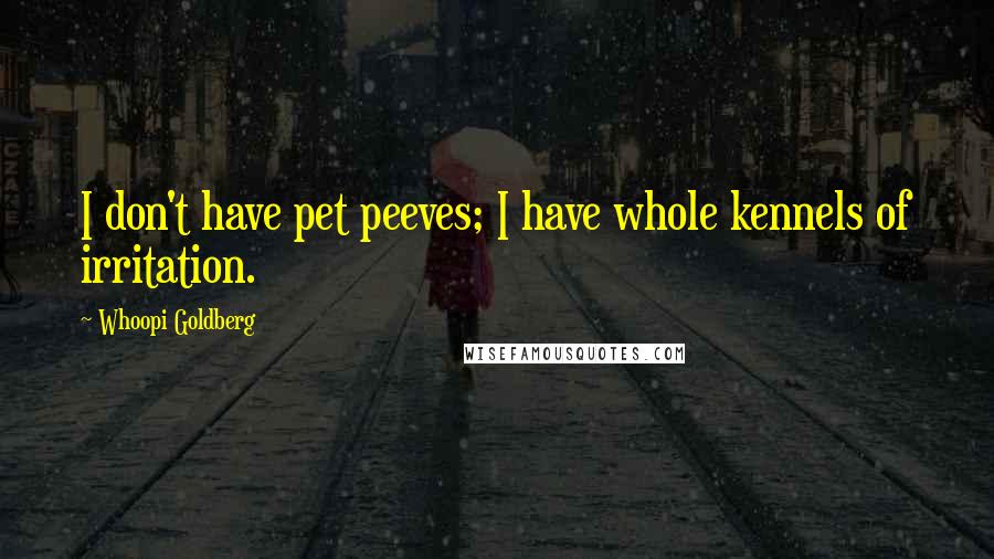 Whoopi Goldberg Quotes: I don't have pet peeves; I have whole kennels of irritation.