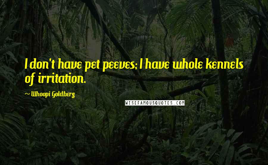 Whoopi Goldberg Quotes: I don't have pet peeves; I have whole kennels of irritation.