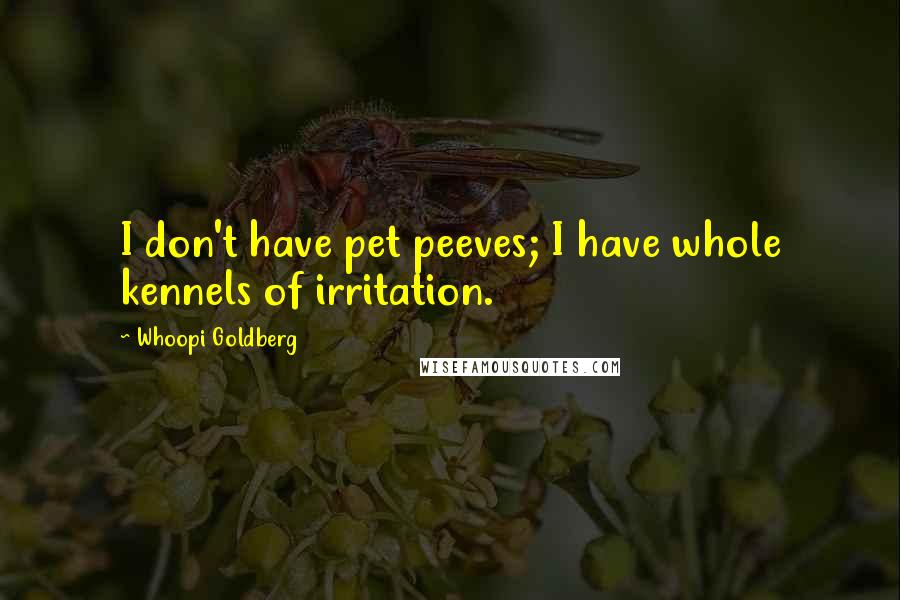 Whoopi Goldberg Quotes: I don't have pet peeves; I have whole kennels of irritation.