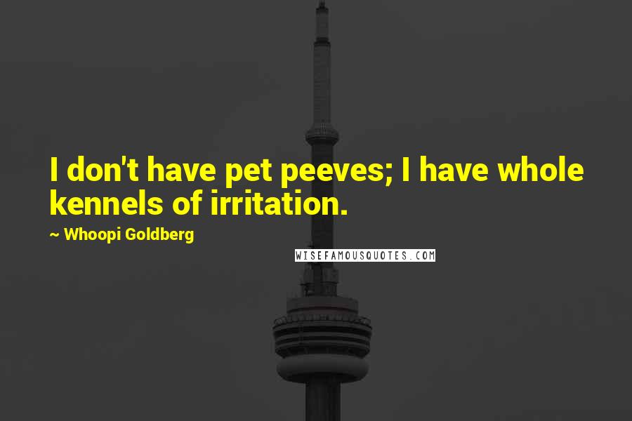 Whoopi Goldberg Quotes: I don't have pet peeves; I have whole kennels of irritation.