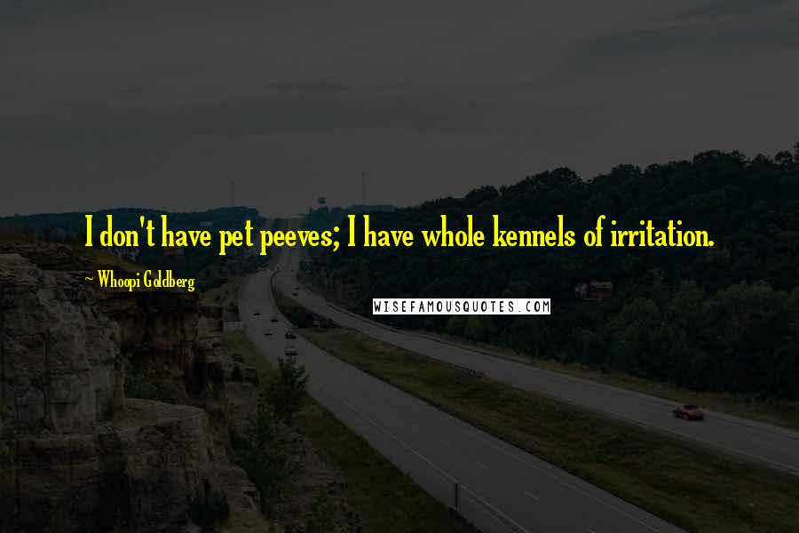 Whoopi Goldberg Quotes: I don't have pet peeves; I have whole kennels of irritation.