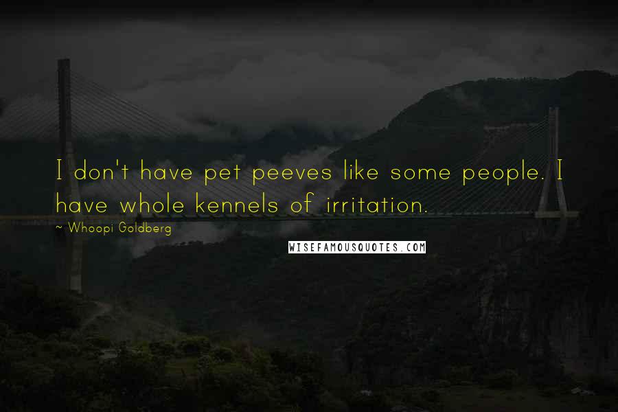 Whoopi Goldberg Quotes: I don't have pet peeves like some people. I have whole kennels of irritation.