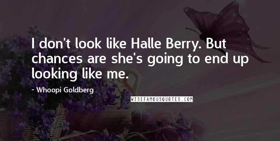 Whoopi Goldberg Quotes: I don't look like Halle Berry. But chances are she's going to end up looking like me.