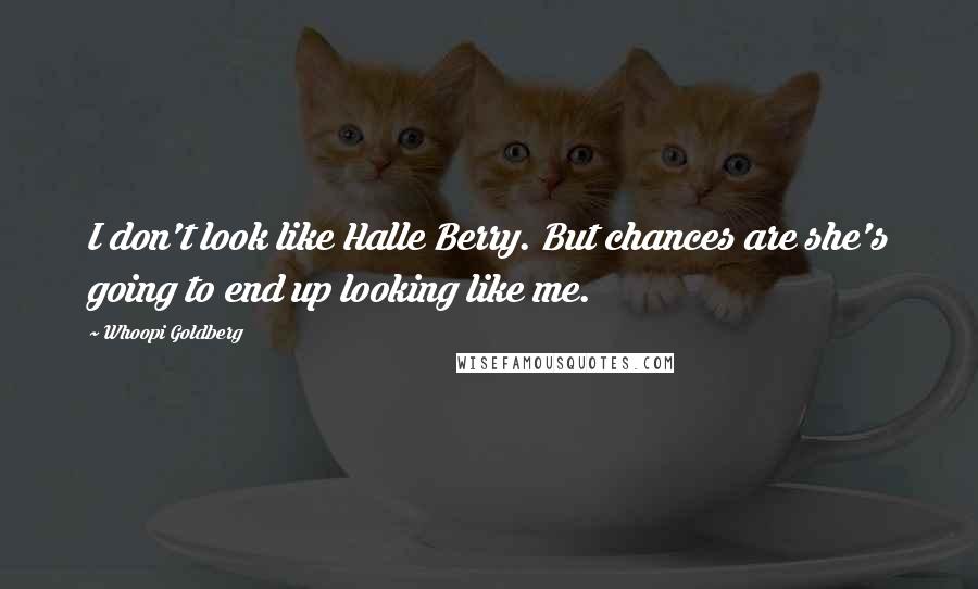 Whoopi Goldberg Quotes: I don't look like Halle Berry. But chances are she's going to end up looking like me.