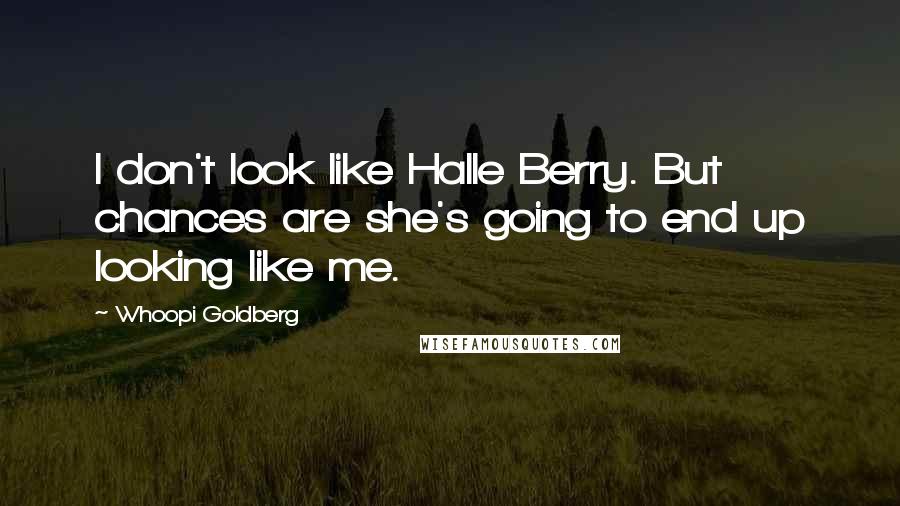Whoopi Goldberg Quotes: I don't look like Halle Berry. But chances are she's going to end up looking like me.
