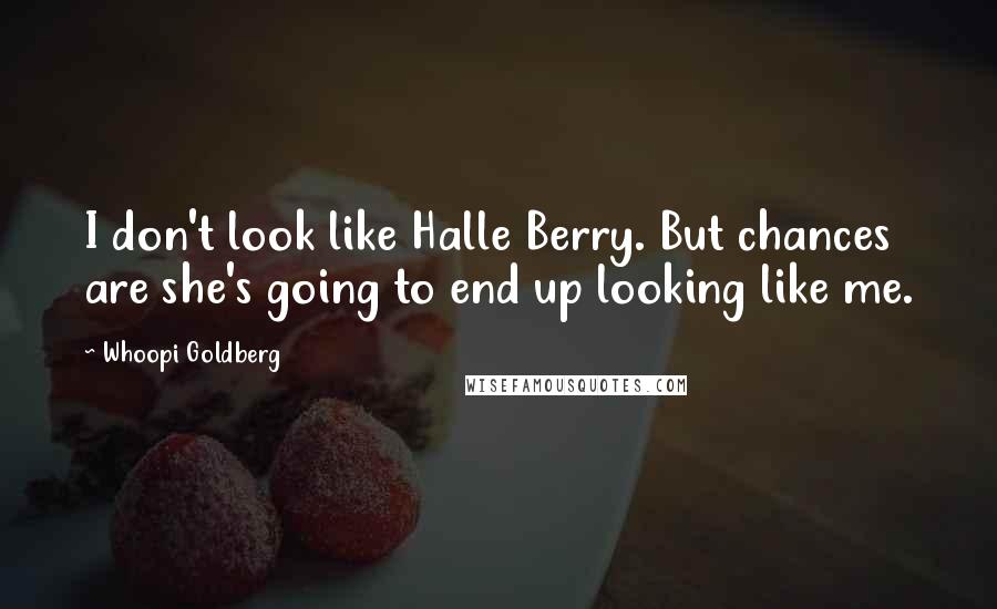 Whoopi Goldberg Quotes: I don't look like Halle Berry. But chances are she's going to end up looking like me.