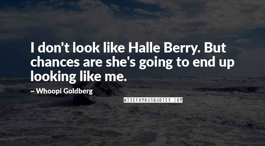 Whoopi Goldberg Quotes: I don't look like Halle Berry. But chances are she's going to end up looking like me.