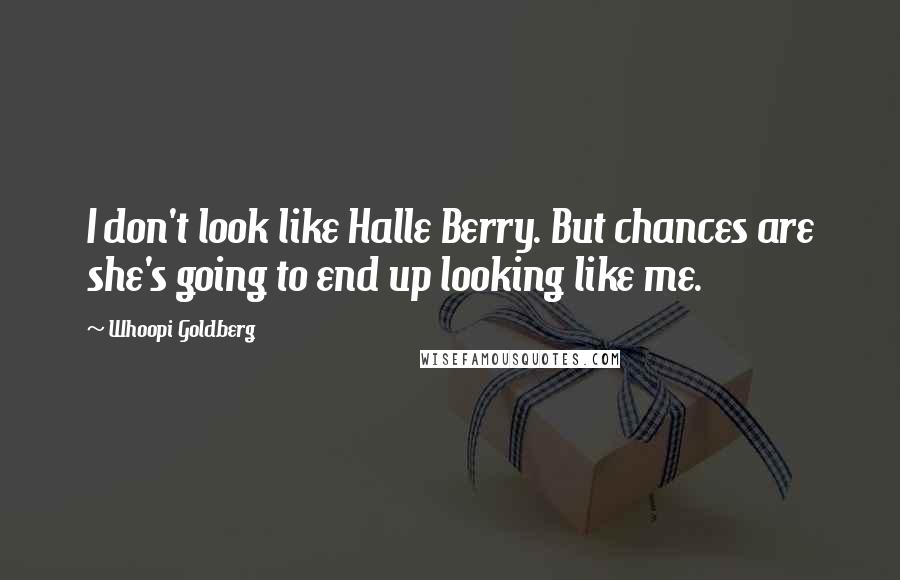 Whoopi Goldberg Quotes: I don't look like Halle Berry. But chances are she's going to end up looking like me.