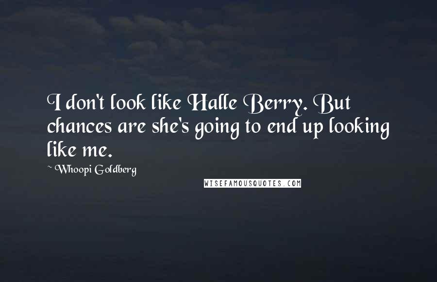 Whoopi Goldberg Quotes: I don't look like Halle Berry. But chances are she's going to end up looking like me.