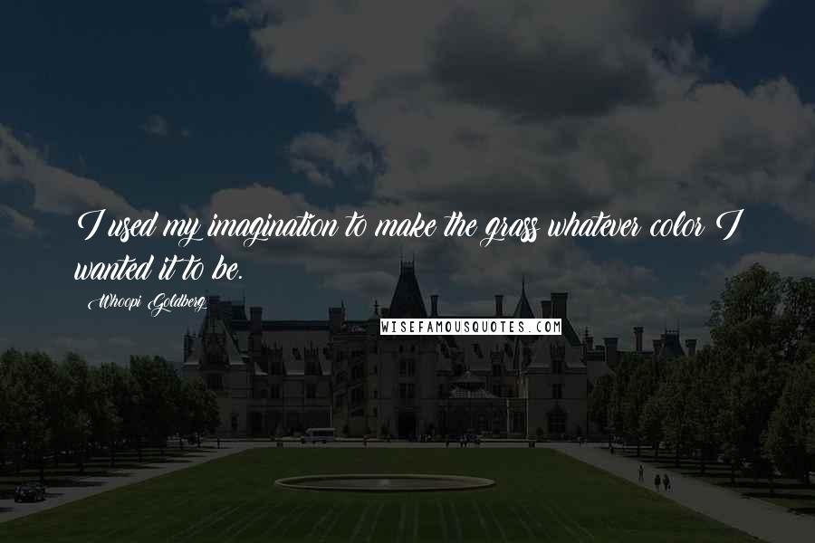 Whoopi Goldberg Quotes: I used my imagination to make the grass whatever color I wanted it to be.