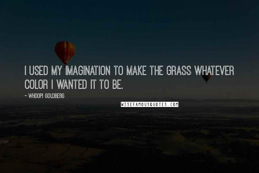 Whoopi Goldberg Quotes: I used my imagination to make the grass whatever color I wanted it to be.