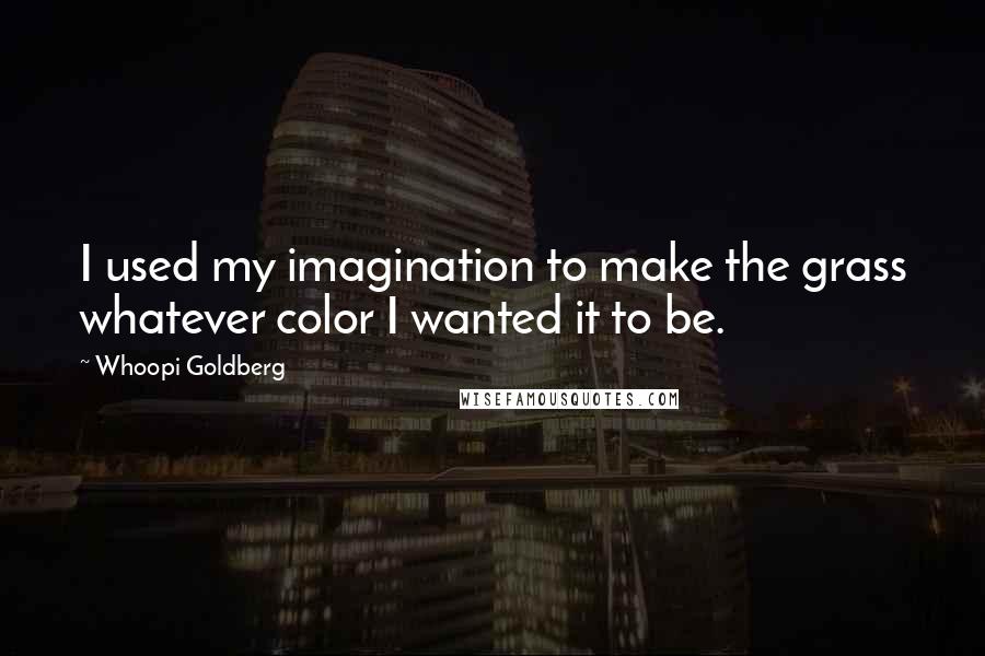 Whoopi Goldberg Quotes: I used my imagination to make the grass whatever color I wanted it to be.