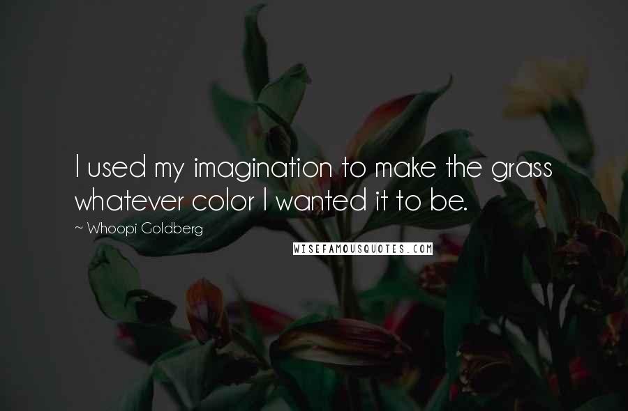 Whoopi Goldberg Quotes: I used my imagination to make the grass whatever color I wanted it to be.