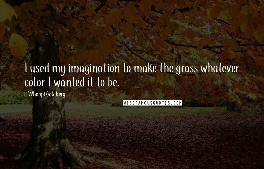 Whoopi Goldberg Quotes: I used my imagination to make the grass whatever color I wanted it to be.