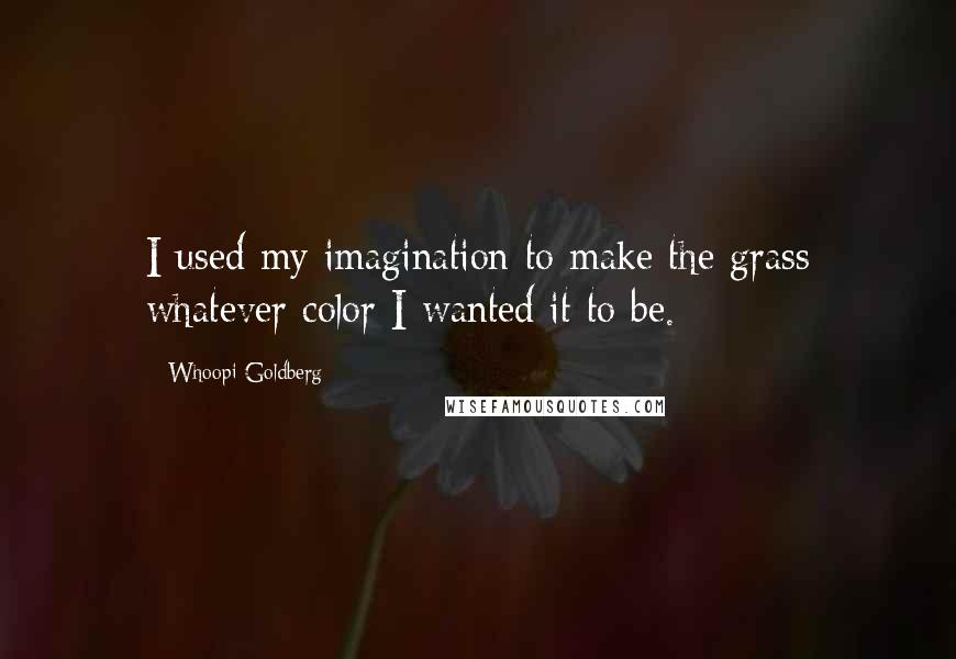 Whoopi Goldberg Quotes: I used my imagination to make the grass whatever color I wanted it to be.