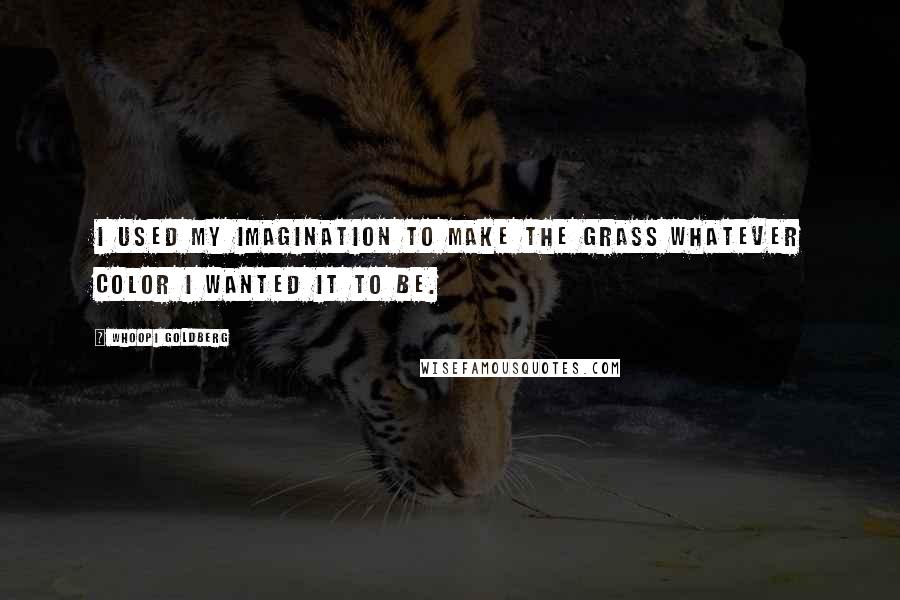 Whoopi Goldberg Quotes: I used my imagination to make the grass whatever color I wanted it to be.
