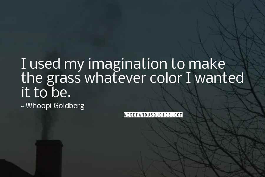 Whoopi Goldberg Quotes: I used my imagination to make the grass whatever color I wanted it to be.