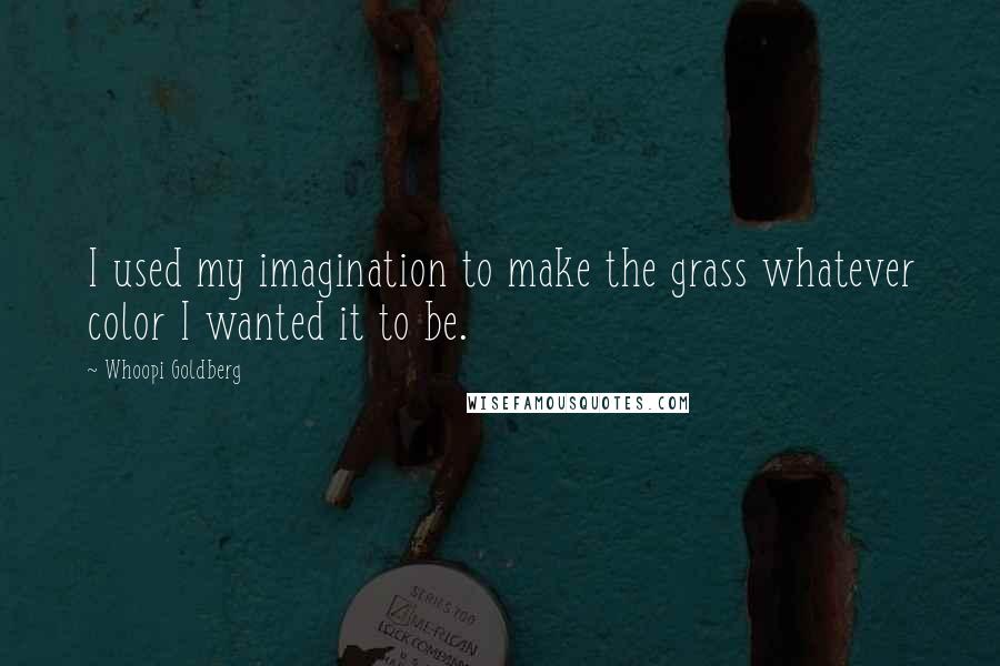 Whoopi Goldberg Quotes: I used my imagination to make the grass whatever color I wanted it to be.