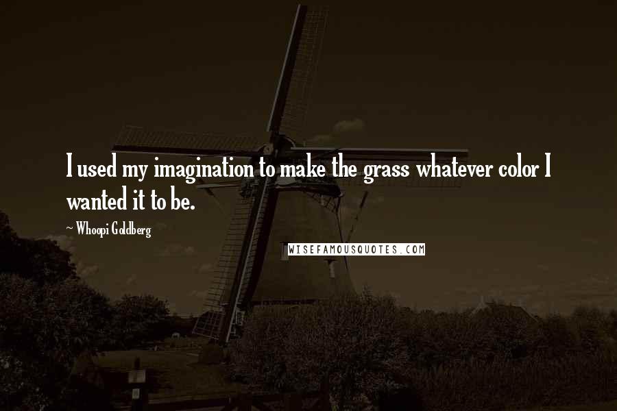 Whoopi Goldberg Quotes: I used my imagination to make the grass whatever color I wanted it to be.