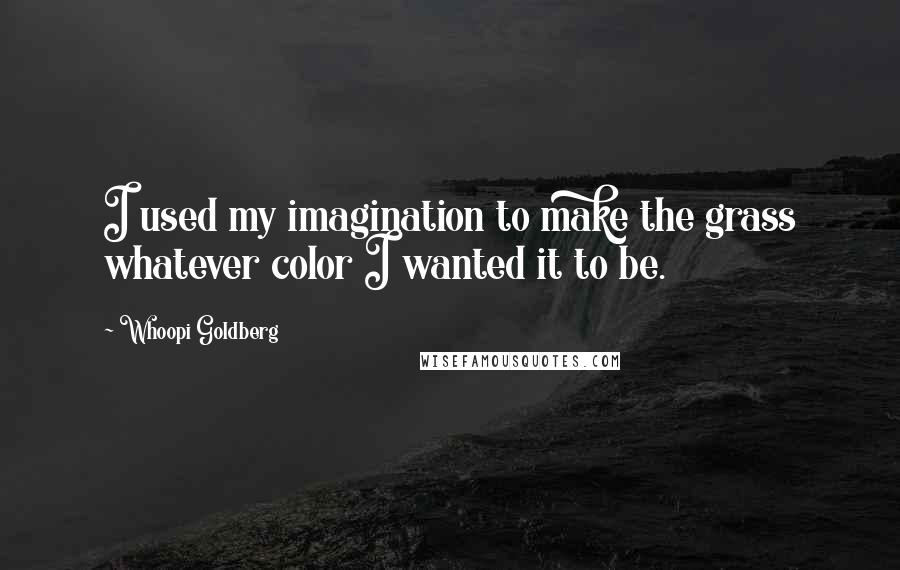 Whoopi Goldberg Quotes: I used my imagination to make the grass whatever color I wanted it to be.