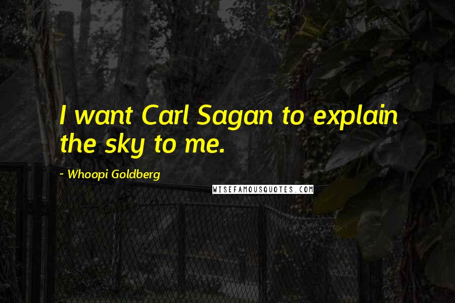 Whoopi Goldberg Quotes: I want Carl Sagan to explain the sky to me.