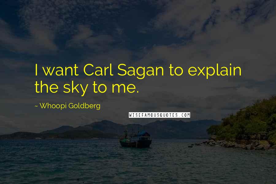 Whoopi Goldberg Quotes: I want Carl Sagan to explain the sky to me.