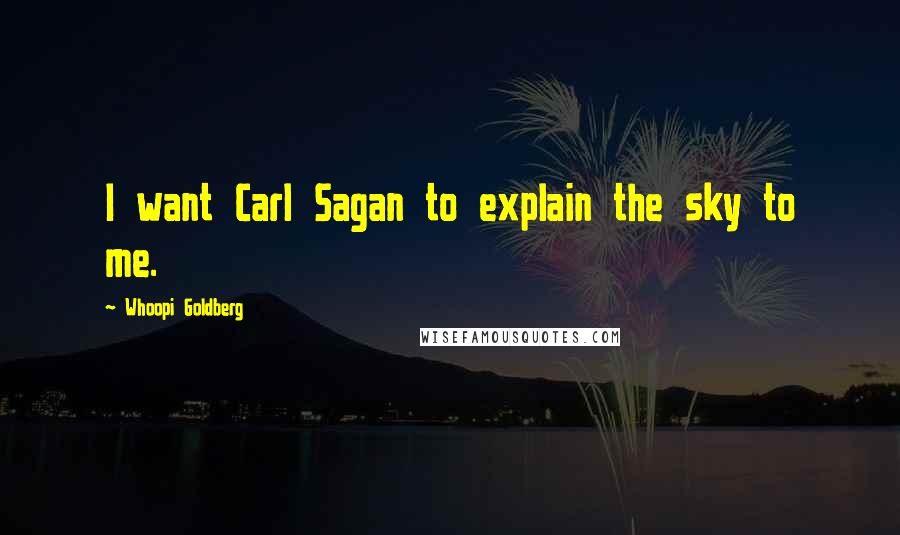 Whoopi Goldberg Quotes: I want Carl Sagan to explain the sky to me.