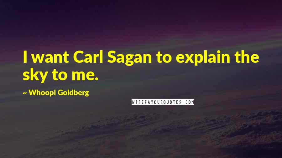 Whoopi Goldberg Quotes: I want Carl Sagan to explain the sky to me.