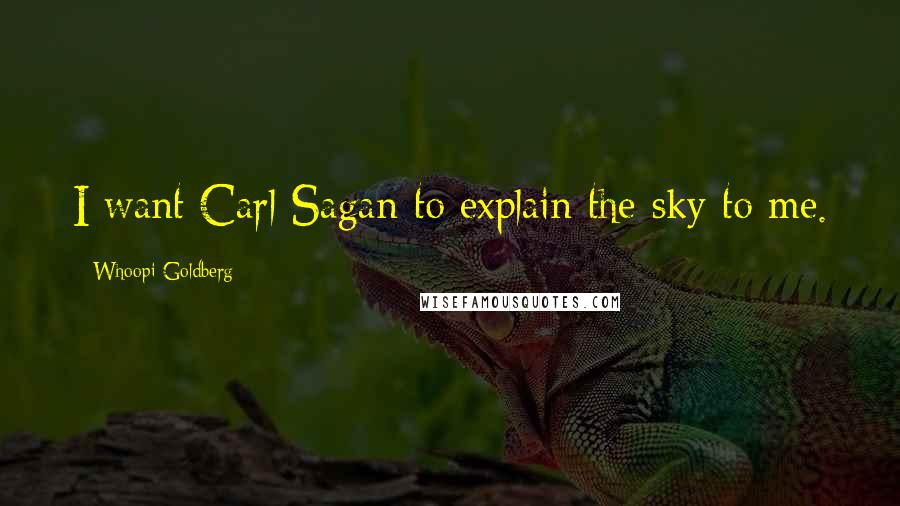 Whoopi Goldberg Quotes: I want Carl Sagan to explain the sky to me.