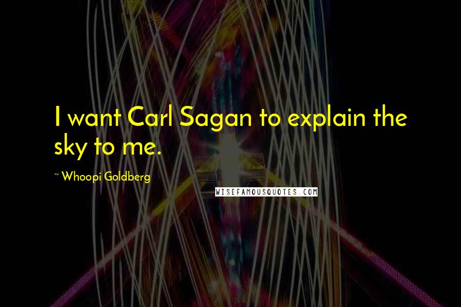 Whoopi Goldberg Quotes: I want Carl Sagan to explain the sky to me.