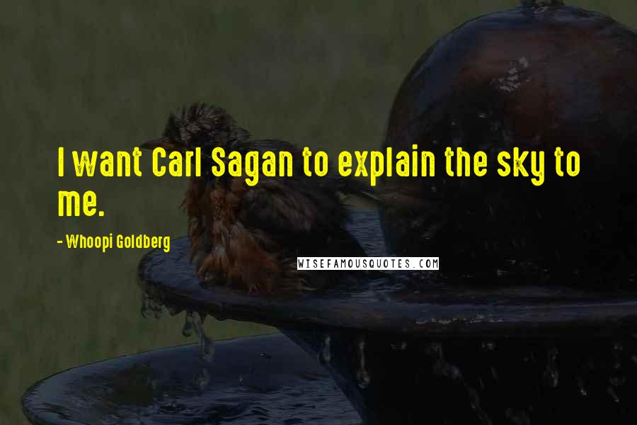 Whoopi Goldberg Quotes: I want Carl Sagan to explain the sky to me.