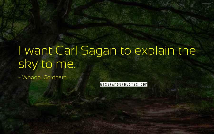 Whoopi Goldberg Quotes: I want Carl Sagan to explain the sky to me.